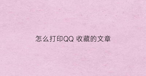 怎么打印QQ 收藏的文章